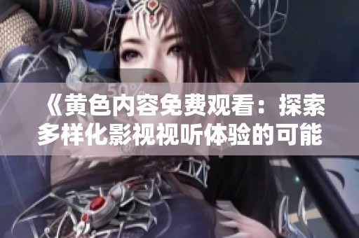 《黄色内容免费观看：探索多样化影视视听体验的可能性》