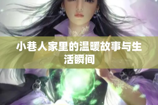 小巷人家里的温暖故事与生活瞬间