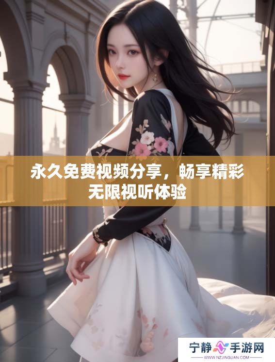 永久免费视频分享，畅享精彩无限视听体验
