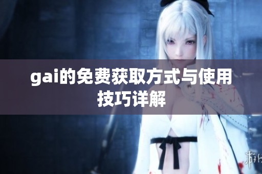 gai的免费获取方式与使用技巧详解