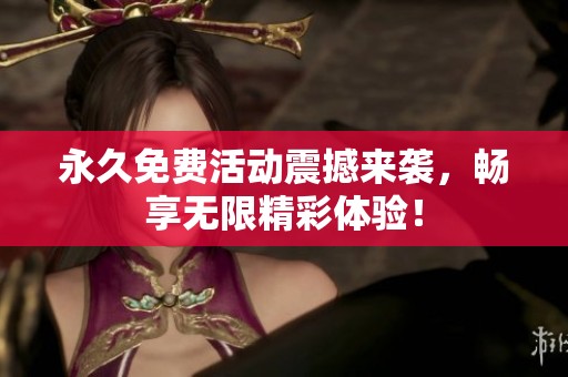 永久免费活动震撼来袭，畅享无限精彩体验！