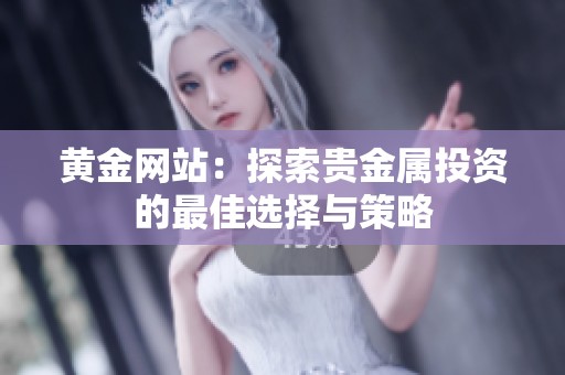 黄金网站：探索贵金属投资的最佳选择与策略