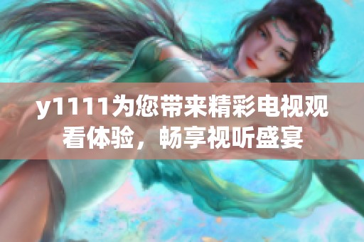 y1111为您带来精彩电视观看体验，畅享视听盛宴