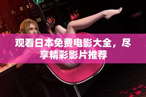 观看日本免费电影大全，尽享精彩影片推荐