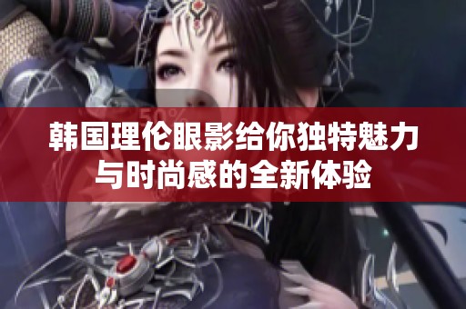 韩国理伦眼影给你独特魅力与时尚感的全新体验