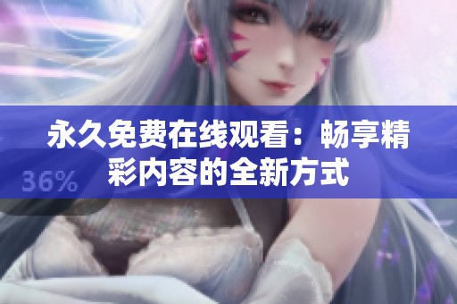 永久免费在线观看：畅享精彩内容的全新方式