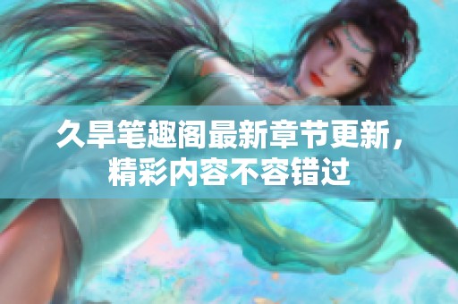 久旱笔趣阁最新章节更新，精彩内容不容错过