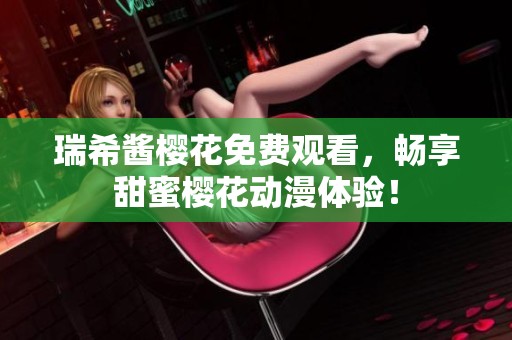 瑞希酱樱花免费观看，畅享甜蜜樱花动漫体验！