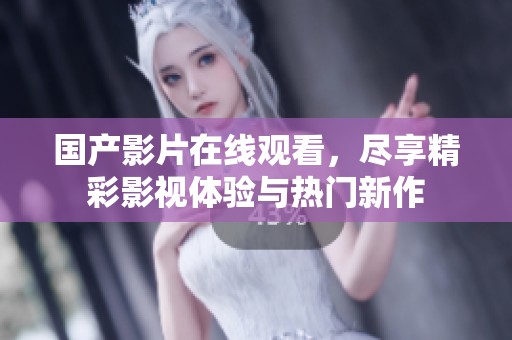 国产影片在线观看，尽享精彩影视体验与热门新作