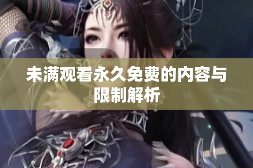 未满观看永久免费的内容与限制解析