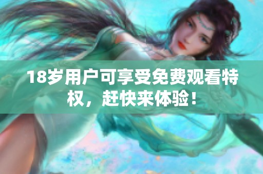 18岁用户可享受免费观看特权，赶快来体验！