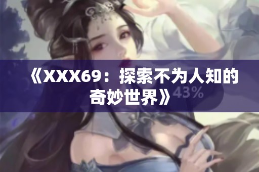 《XXX69:探索不为人知的奇妙世界》 《XXX69:探索不为人知的奇妙世界》
