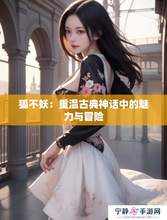 狐不妖：重温古典神话中的魅力与冒险