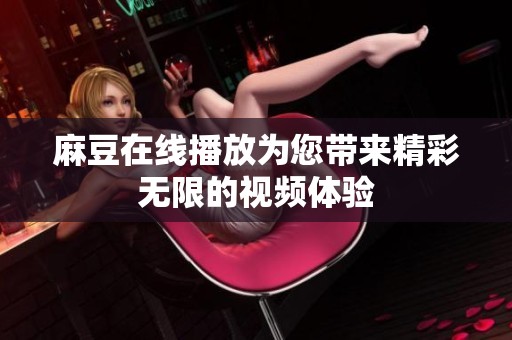 麻豆在线播放为您带来精彩无限的视频体验