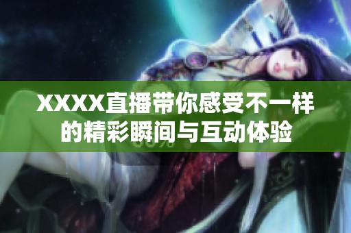 XXXX直播带你感受不一样的精彩瞬间与互动体验