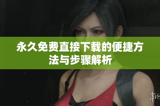 永久免费直接下载的便捷方法与步骤解析