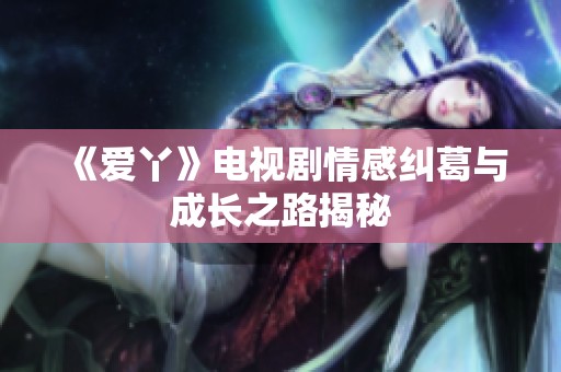 《爱丫》电视剧情感纠葛与成长之路揭秘