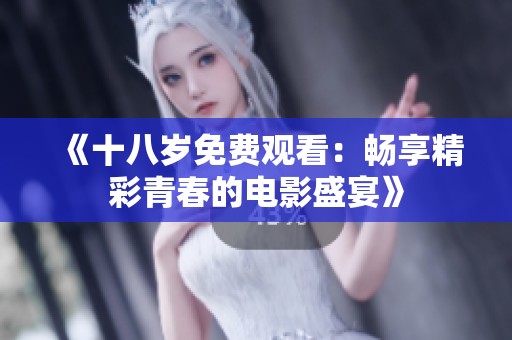 《十八岁免费观看：畅享精彩青春的电影盛宴》