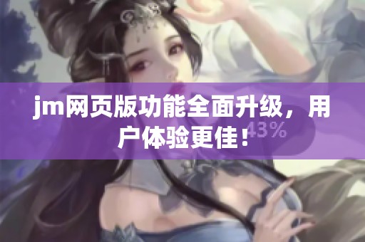 jm网页版功能全面升级，用户体验更佳！