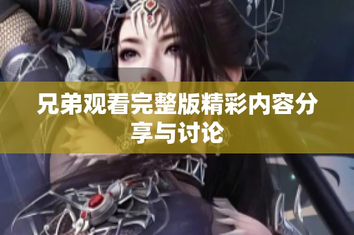 兄弟观看完整版精彩内容分享与讨论
