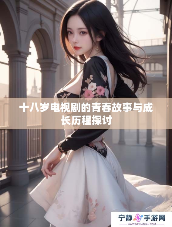 十八岁电视剧的青春故事与成长历程探讨