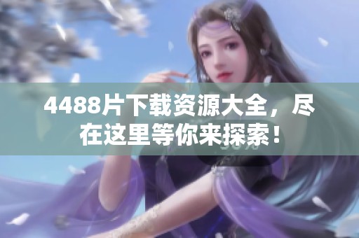 4488片下载资源大全，尽在这里等你来探索！