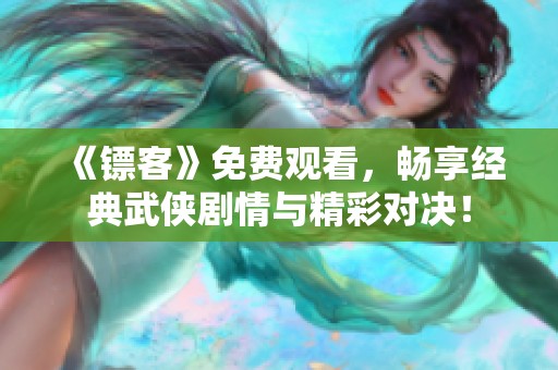 《镖客》免费观看，畅享经典武侠剧情与精彩对决！