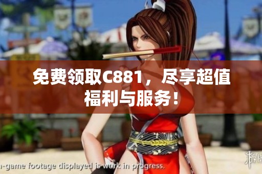 免费领取C881，尽享超值福利与服务！