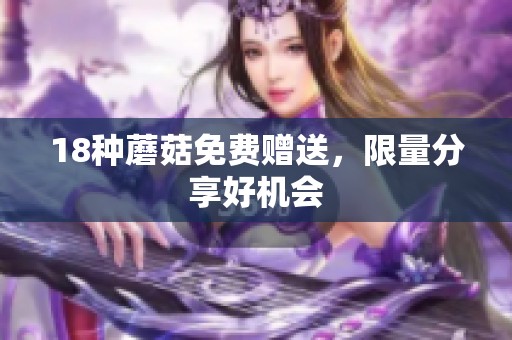 18种蘑菇免费赠送，限量分享好机会