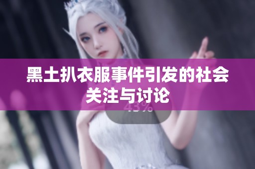 黑土扒衣服事件引发的社会关注与讨论