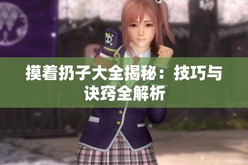 摸着扔子大全揭秘：技巧与诀窍全解析