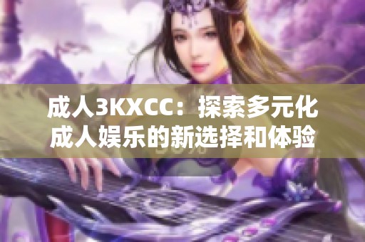 **3KXCC:探索多元化**娱乐的新选择和体验 **3KXCC:探索多元化**娱乐的新选择和体验