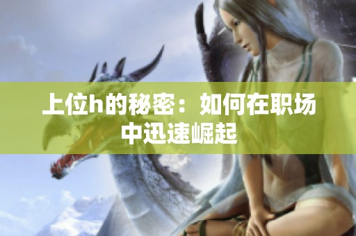 上位h的秘密：如何在职场中迅速崛起
