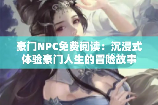 豪门NPC免费阅读：沉浸式体验豪门人生的冒险故事