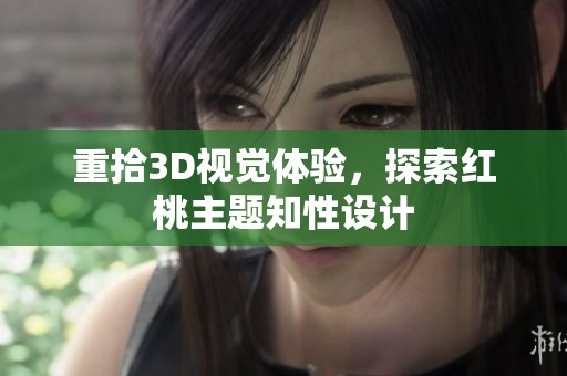 重拾3D视觉体验，探索红桃主题知性设计