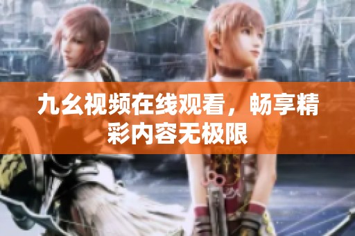 九幺视频在线观看，畅享精彩内容无极限