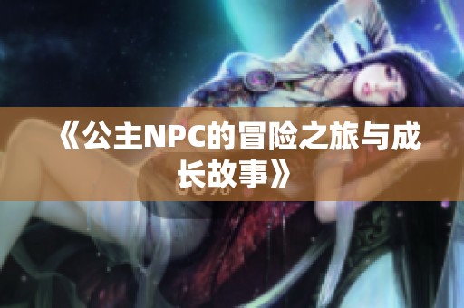 《公主NPC的冒险之旅与成长故事》