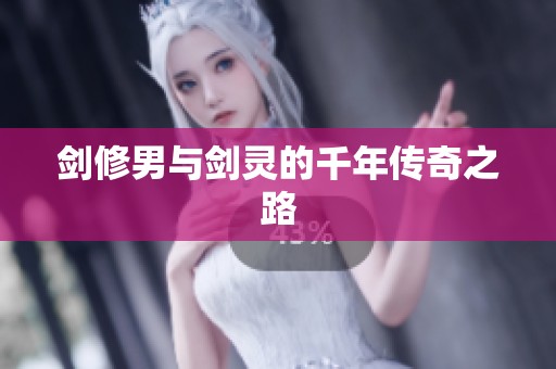 剑修男与剑灵的千年传奇之路