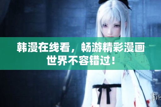 韩漫在线看，畅游精彩漫画世界不容错过！