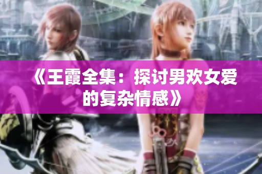 《王霞全集：探讨男欢女爱的复杂情感》