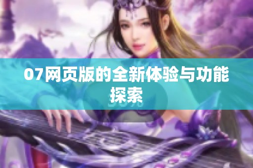 07网页版的全新体验与功能探索