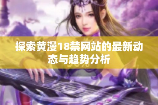 探索黄漫18禁网站的最新动态与趋势分析