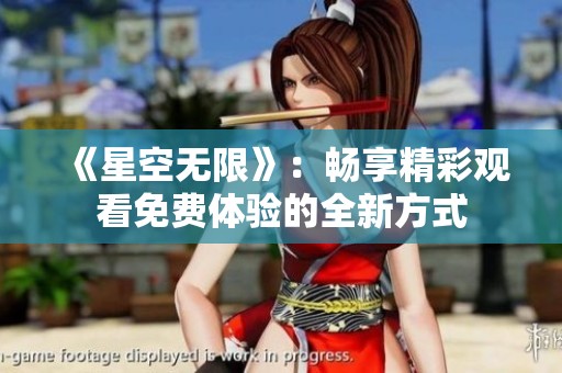 《星空无限》：畅享精彩观看免费体验的全新方式
