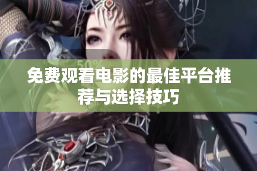 免费观看电影的最佳平台推荐与选择技巧