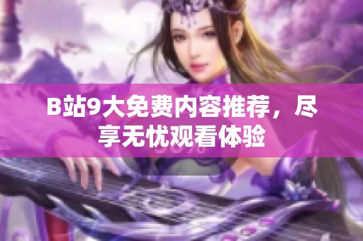 B站9大免费内容推荐，尽享无忧观看体验