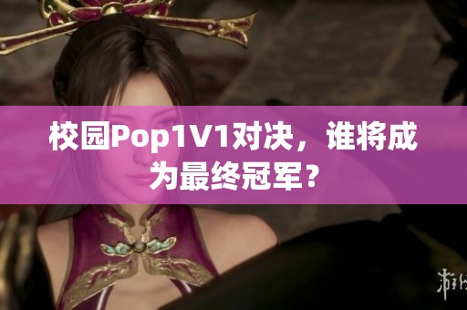 校园Pop1V1对决，谁将成为最终冠军？
