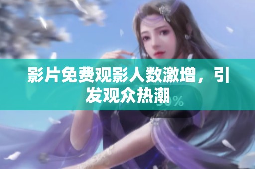 影片免费观影人数激增，引发观众热潮