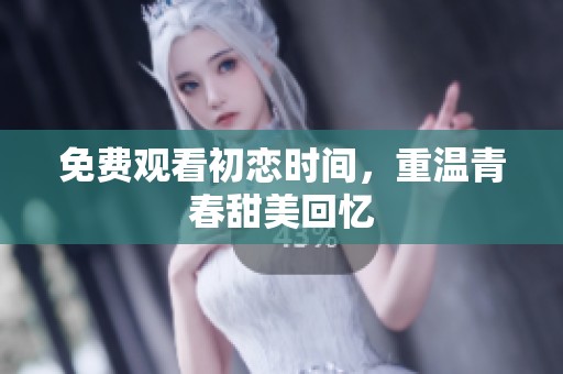 免费观看初恋时间，重温青春甜美回忆