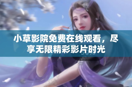 小草影院免费在线观看，尽享无限精彩影片时光