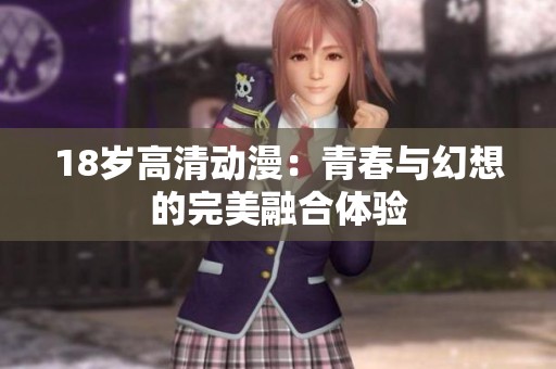 18岁高清动漫：青春与幻想的完美融合体验